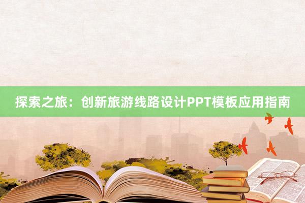 探索之旅：创新旅游线路设计PPT模板应用指南